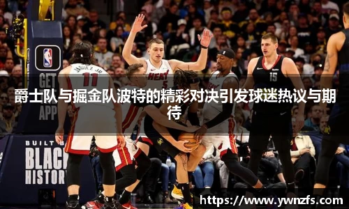 必一爵士队与掘金队波特的精彩对决引发球迷热议与期待