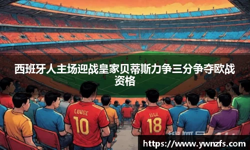 西班牙人主场迎战皇家贝蒂斯力争三分争夺欧战资格